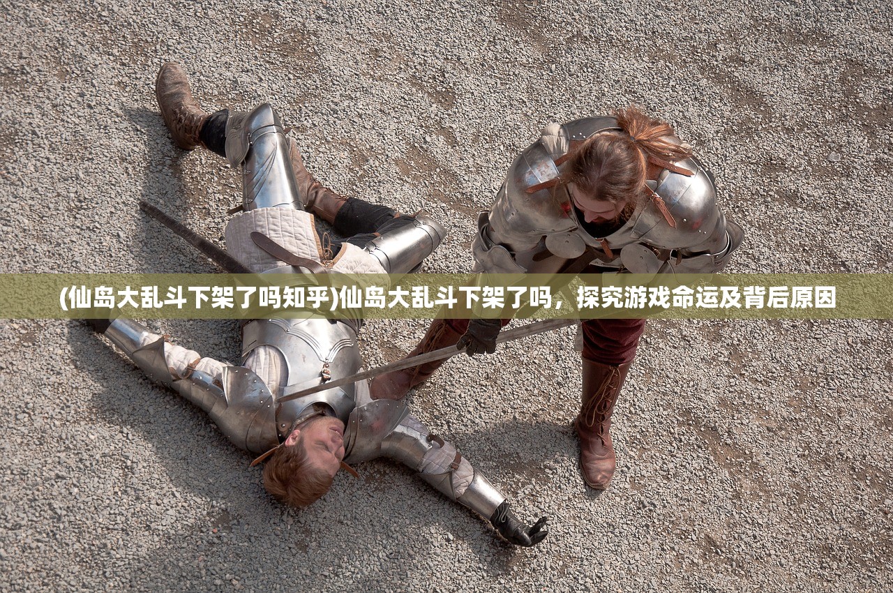 (仙岛大乱斗下架了吗知乎)仙岛大乱斗下架了吗，探究游戏命运及背后原因
