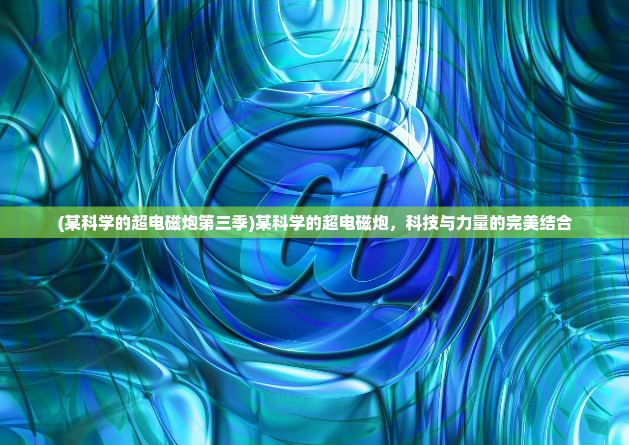 (某科学的超电磁炮第三季)某科学的超电磁炮，科技与力量的完美结合