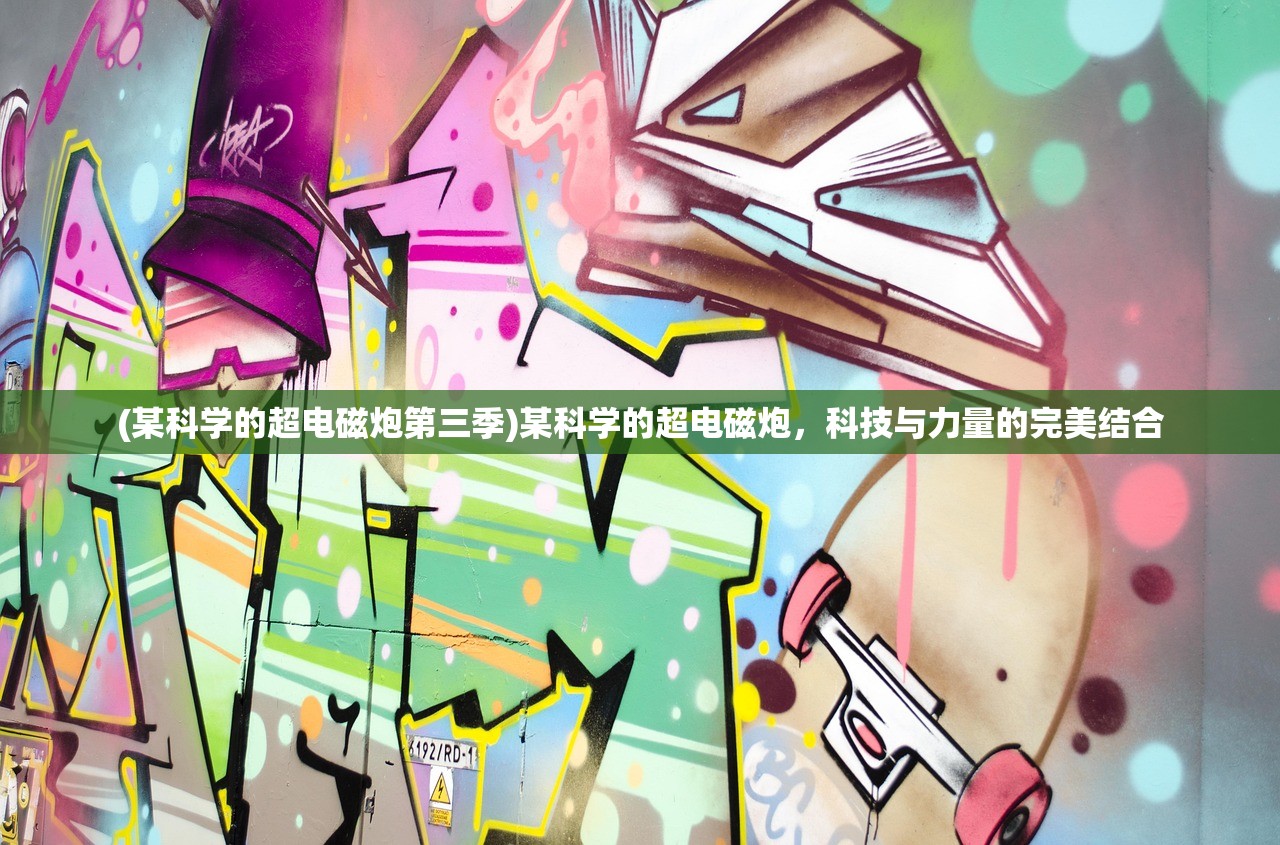 (某科学的超电磁炮第三季)某科学的超电磁炮，科技与力量的完美结合