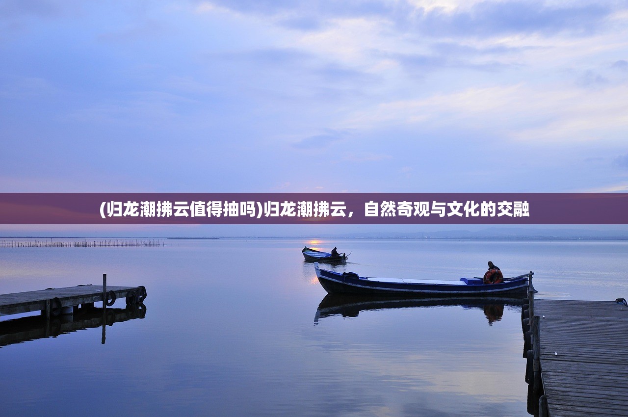 (归龙潮拂云值得抽吗)归龙潮拂云，自然奇观与文化的交融