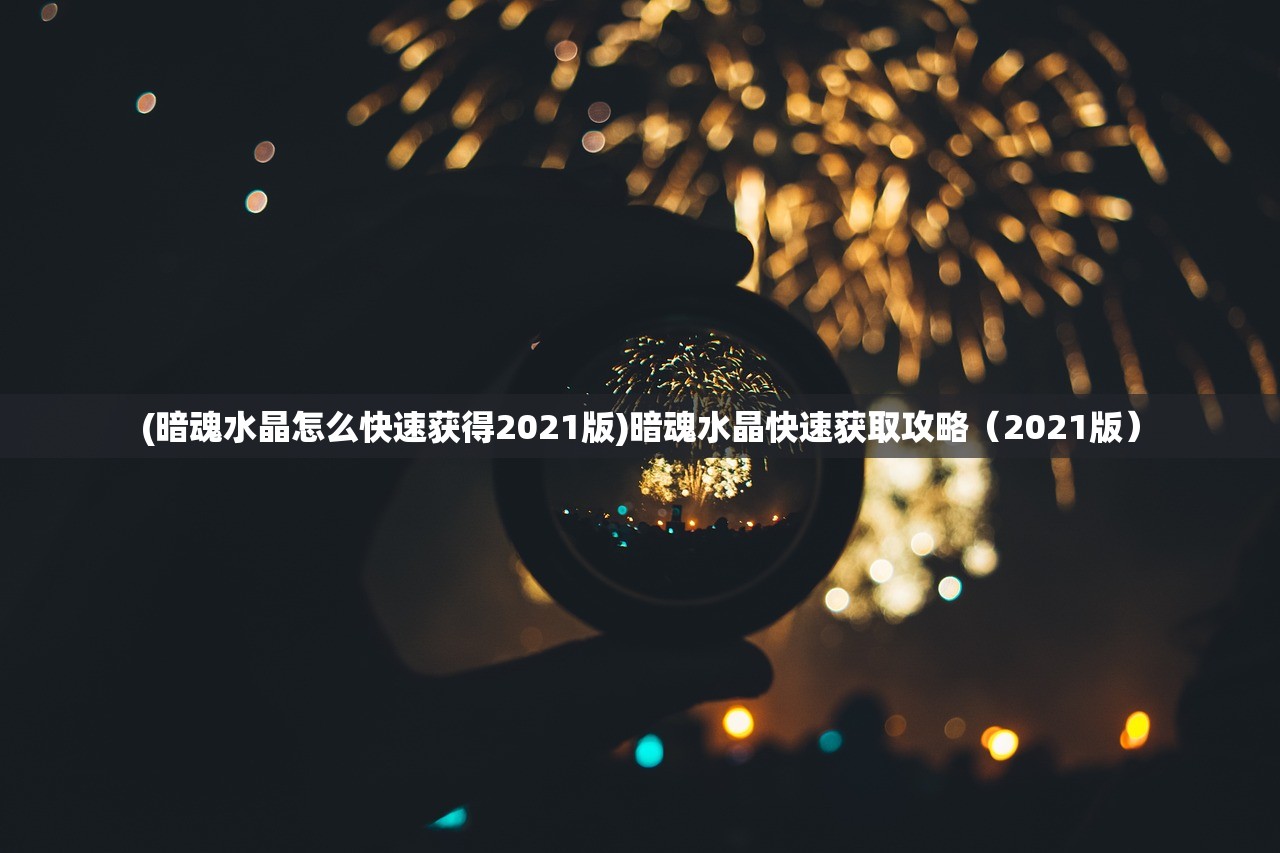 (暗魂水晶怎么快速获得2021版)暗魂水晶快速获取攻略（2021版）