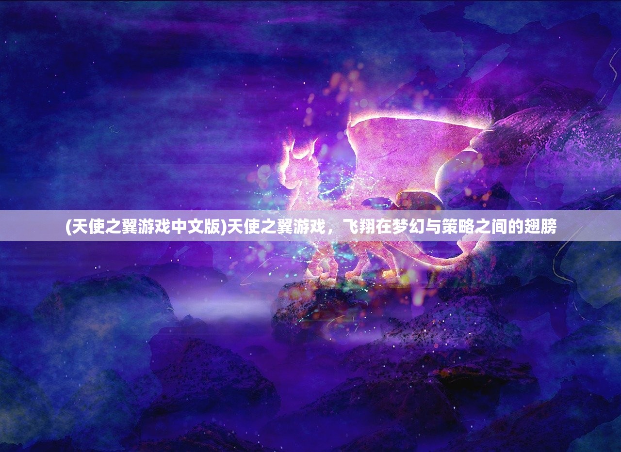 (天使之翼游戏中文版)天使之翼游戏，飞翔在梦幻与策略之间的翅膀