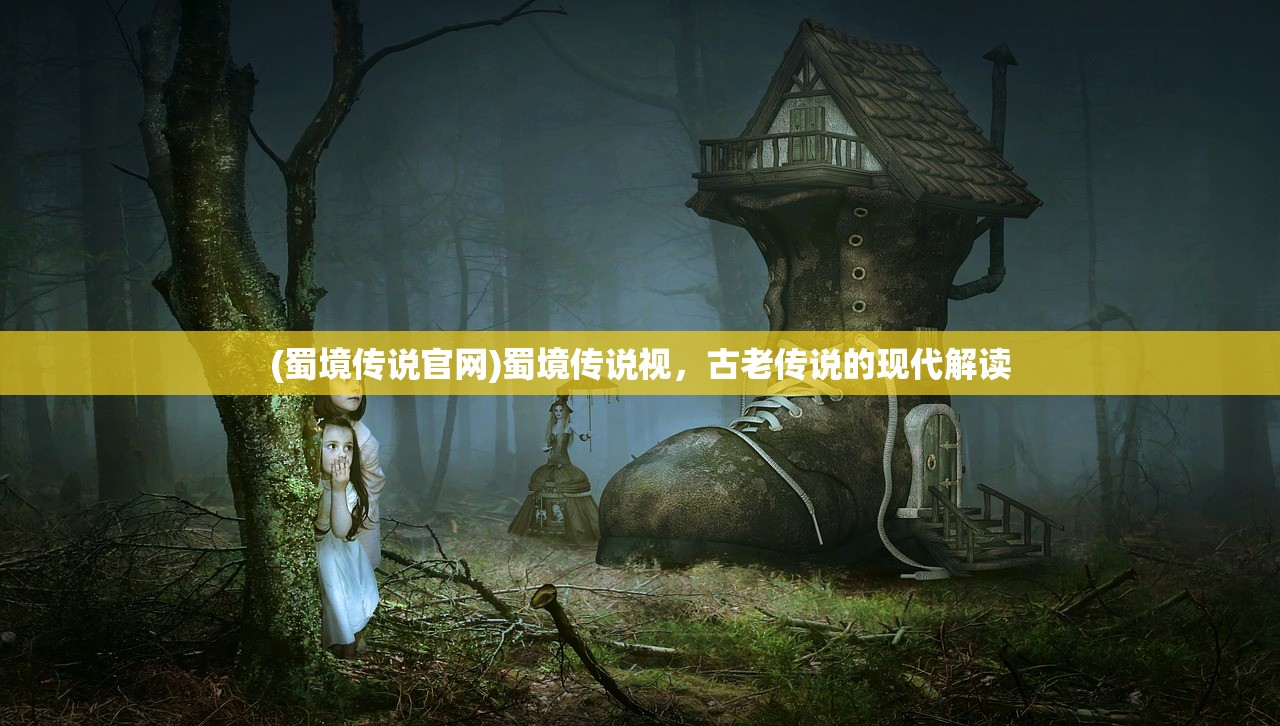 (蜀境传说官网)蜀境传说视，古老传说的现代解读