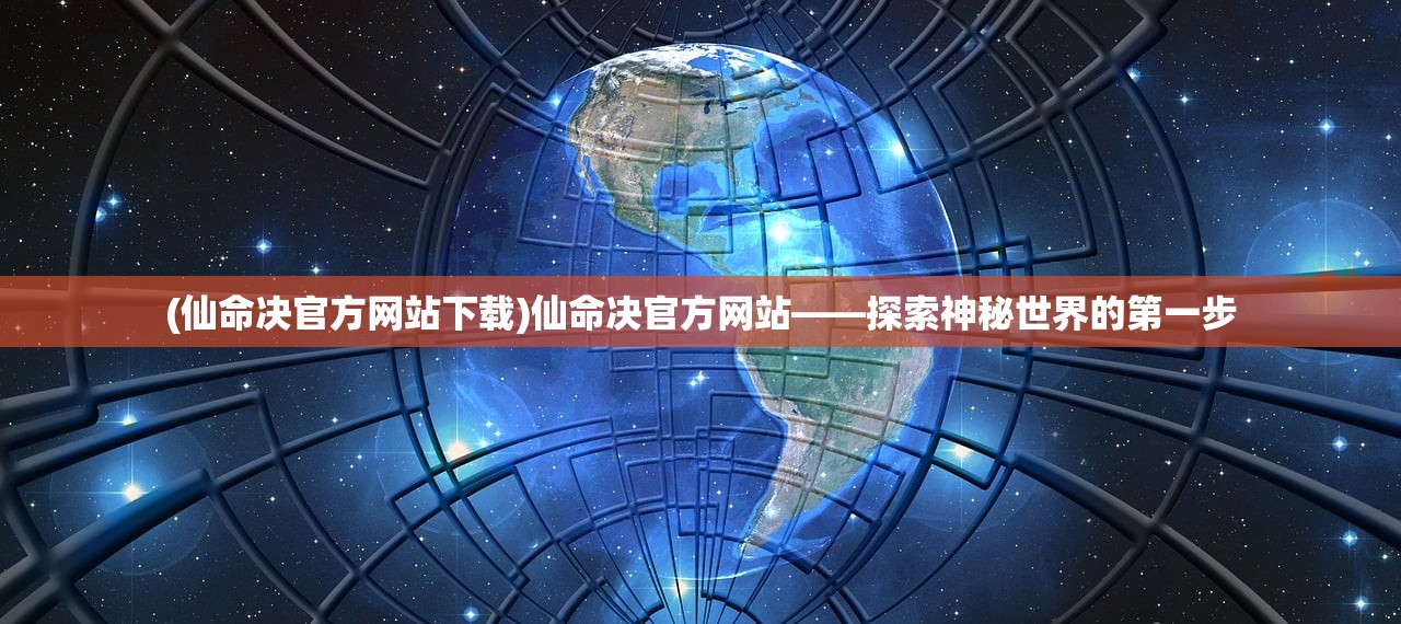 (仙命决官方网站下载)仙命决官方网站——探索神秘世界的第一步