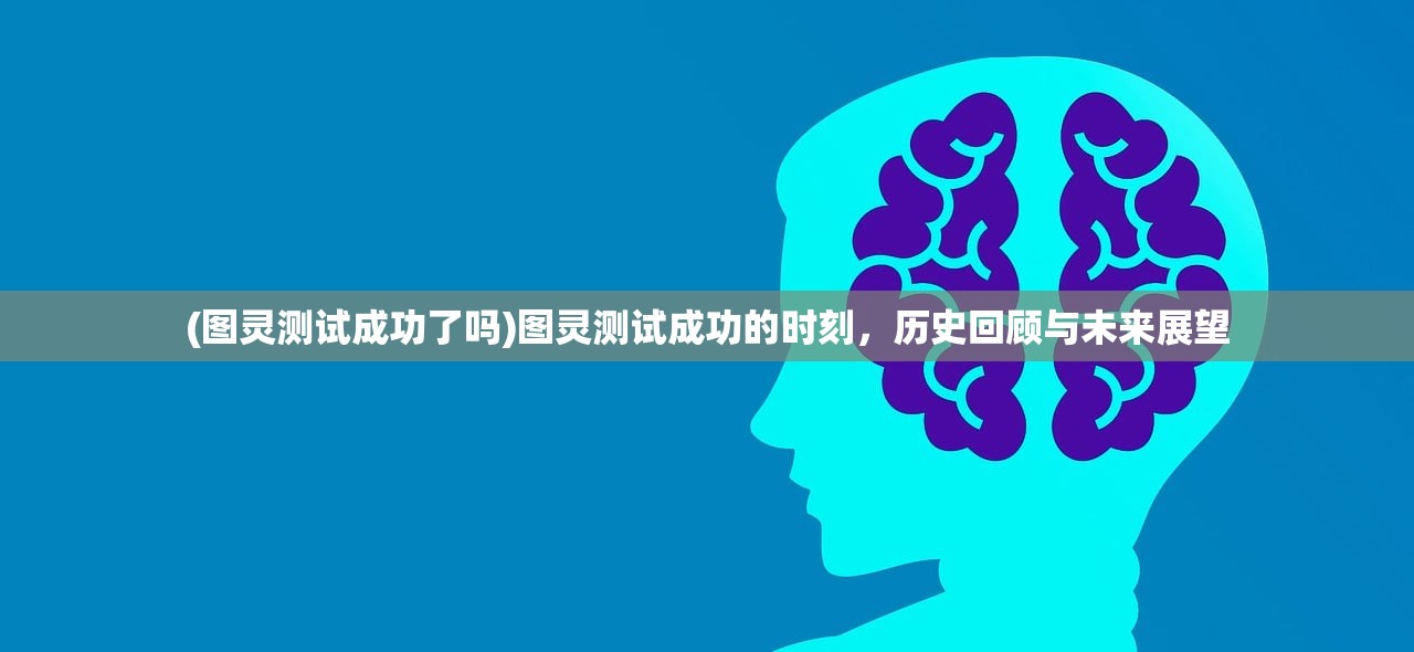 (图灵测试成功了吗)图灵测试成功的时刻，历史回顾与未来展望