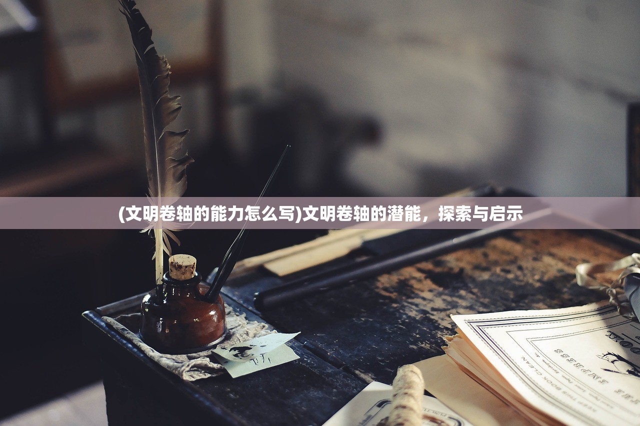 (文明卷轴的能力怎么写)文明卷轴的潜能，探索与启示