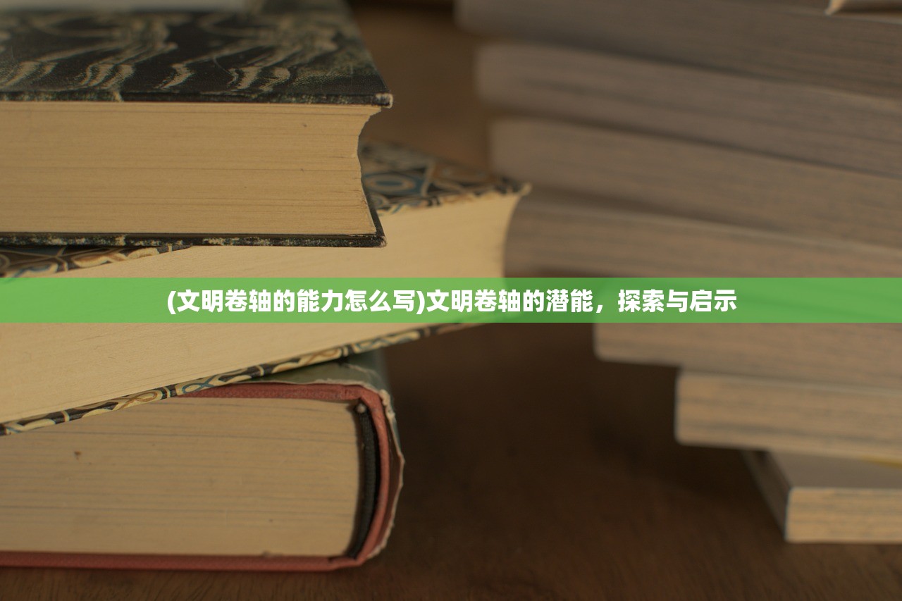 (文明卷轴的能力怎么写)文明卷轴的潜能，探索与启示