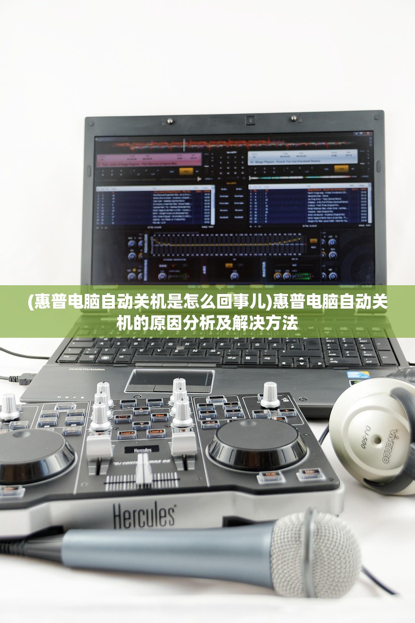 (惠普电脑自动关机是怎么回事儿)惠普电脑自动关机的原因分析及解决方法