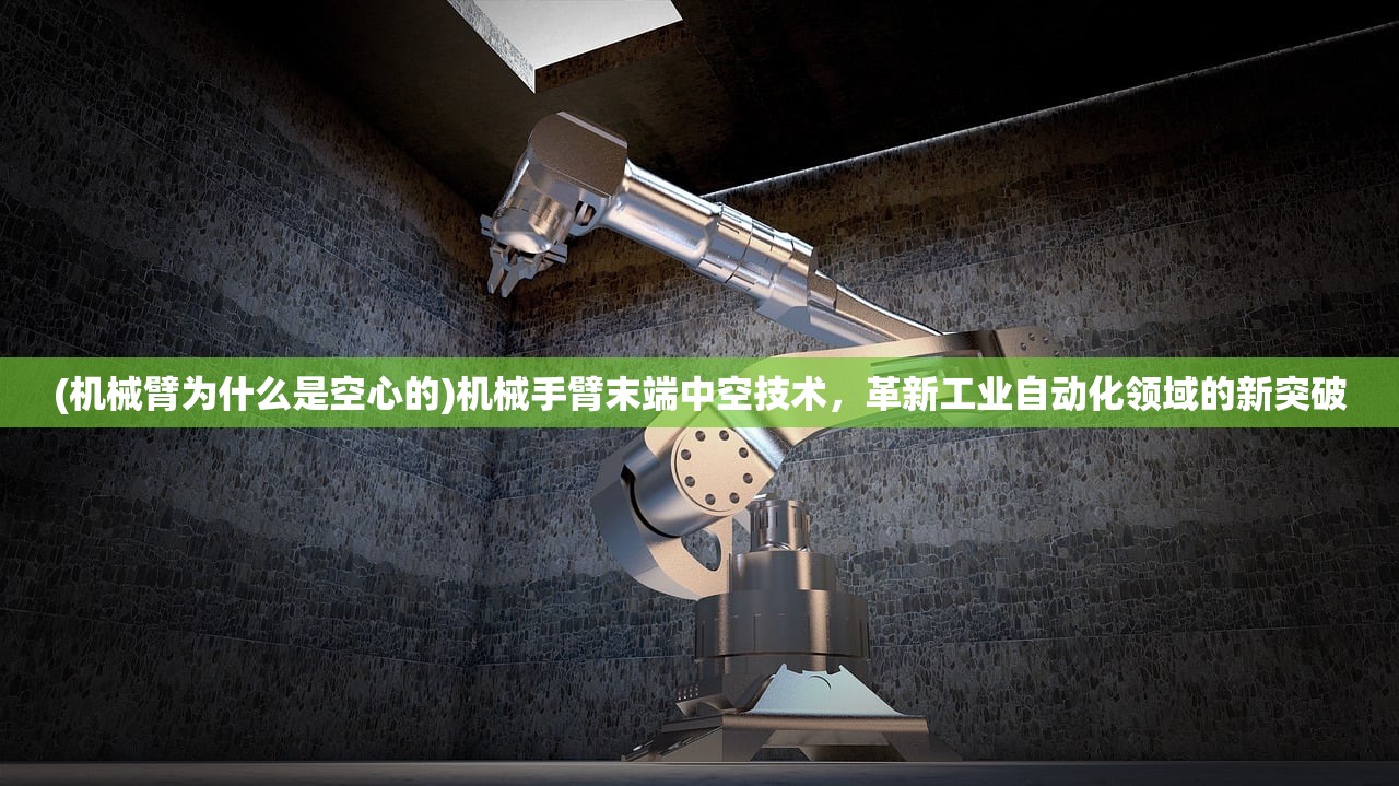 (机械臂为什么是空心的)机械手臂末端中空技术，革新工业自动化领域的新突破