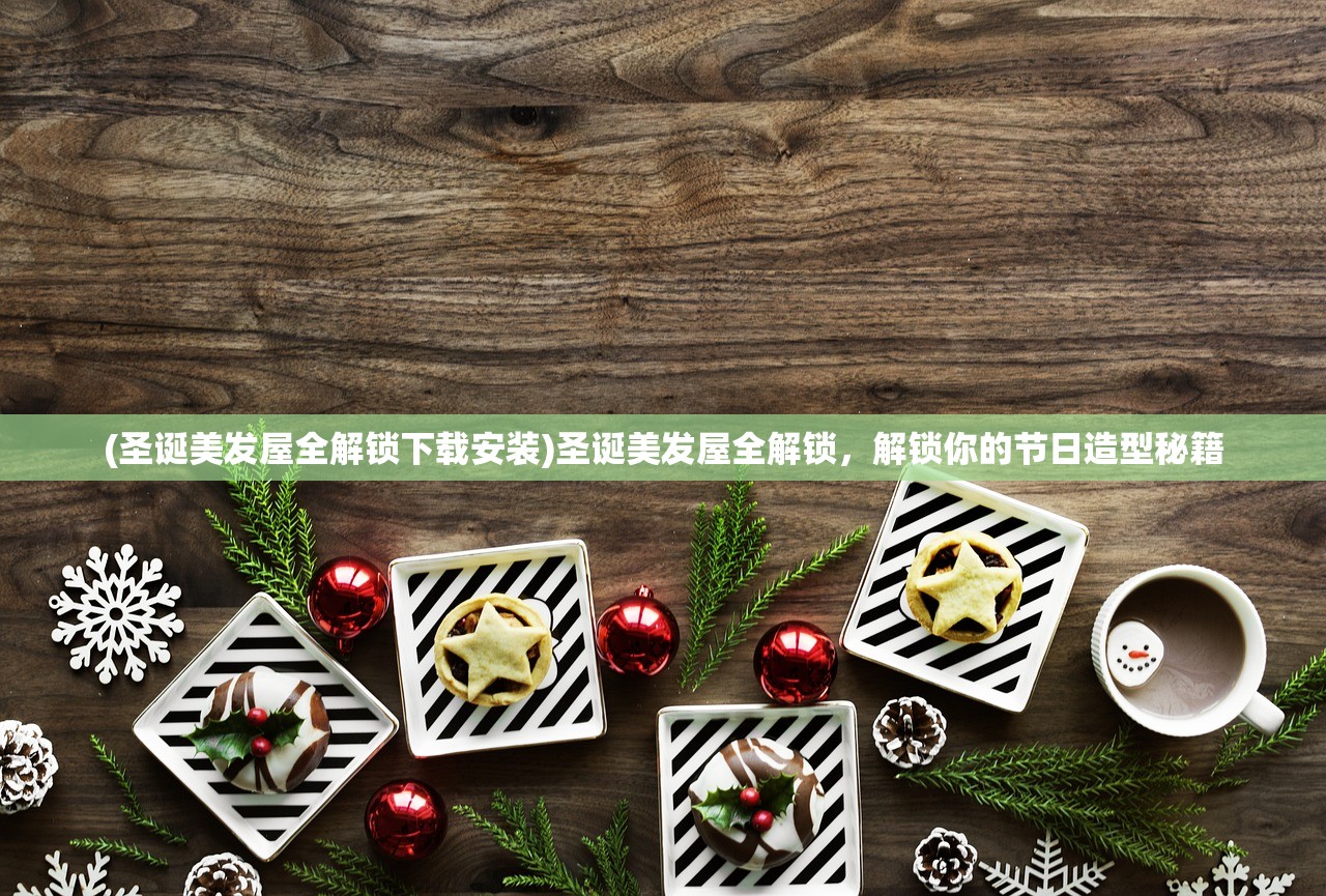 (圣诞美发屋全解锁下载安装)圣诞美发屋全解锁，解锁你的节日造型秘籍