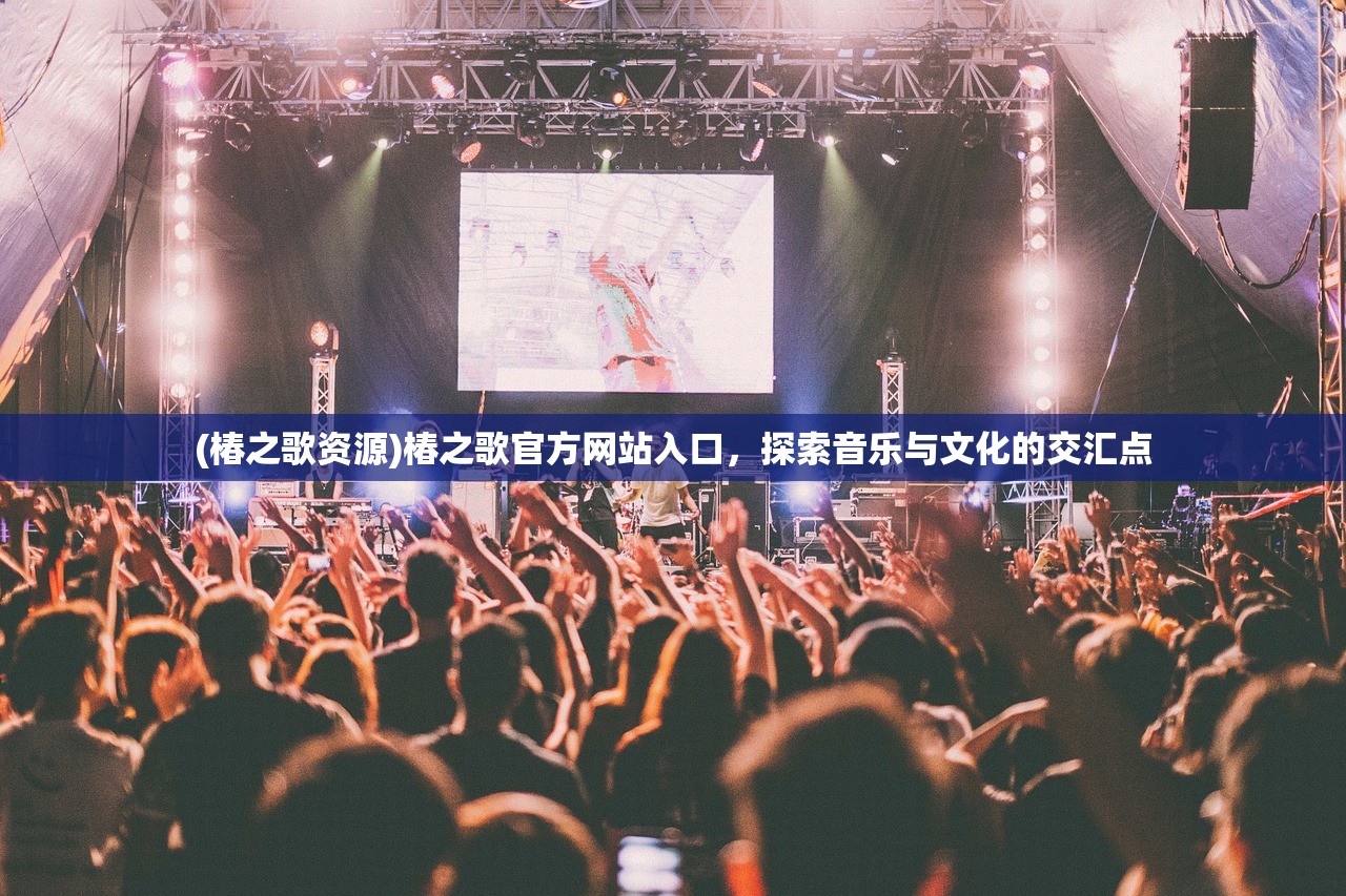 (椿之歌资源)椿之歌官方网站入口，探索音乐与文化的交汇点
