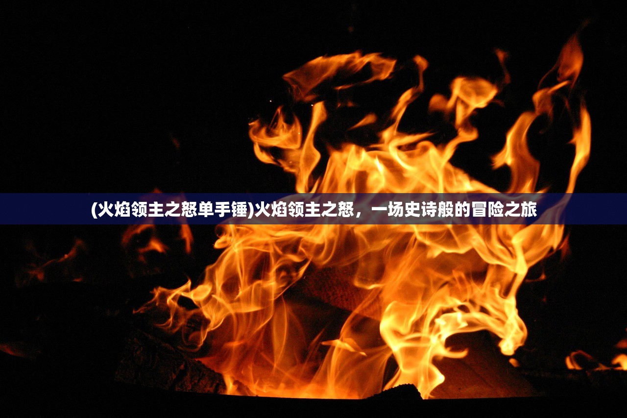 (火焰领主之怒单手锤)火焰领主之怒，一场史诗般的冒险之旅
