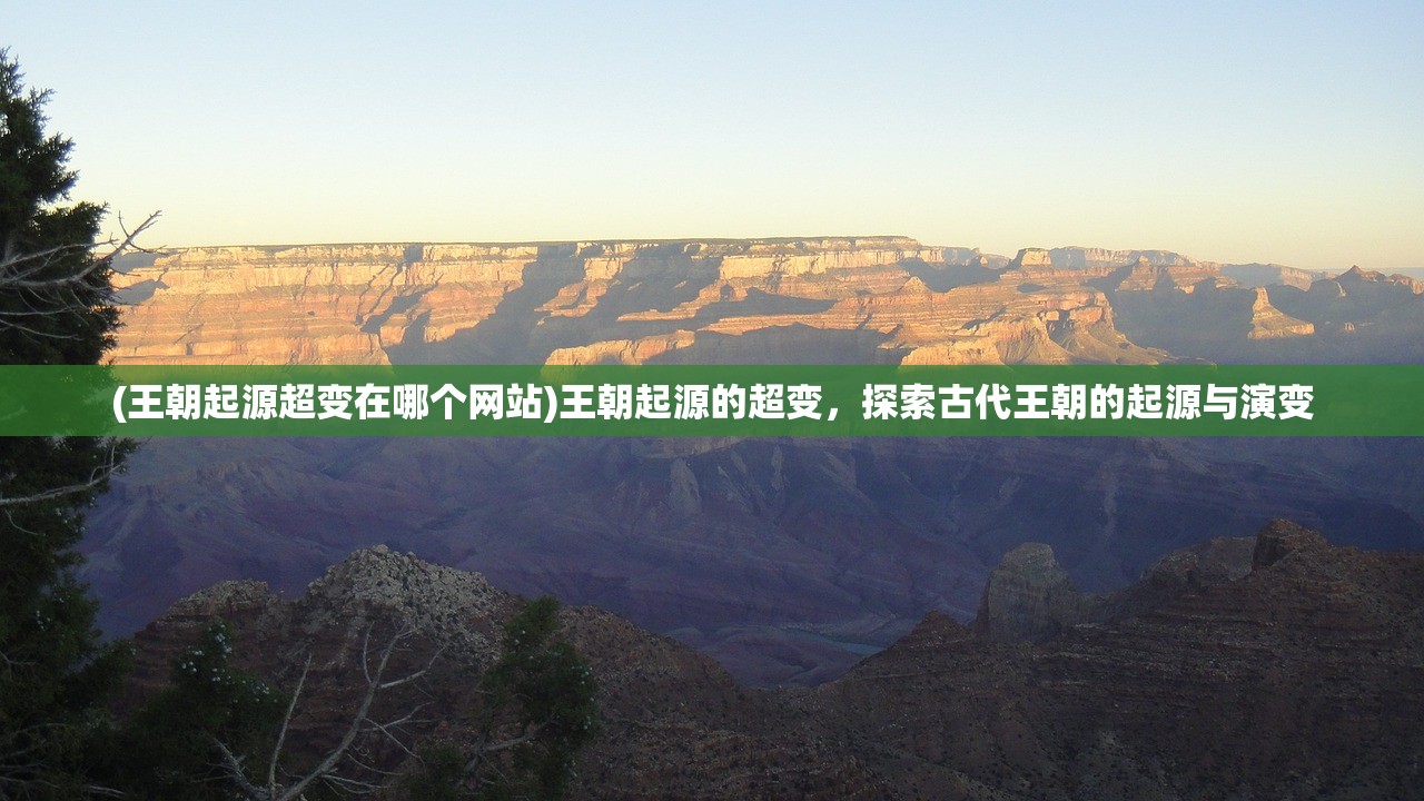 (王朝起源超变在哪个网站)王朝起源的超变，探索古代王朝的起源与演变