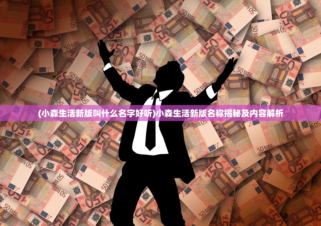 (小森生活新版叫什么名字好听)小森生活新版名称揭秘及内容解析
