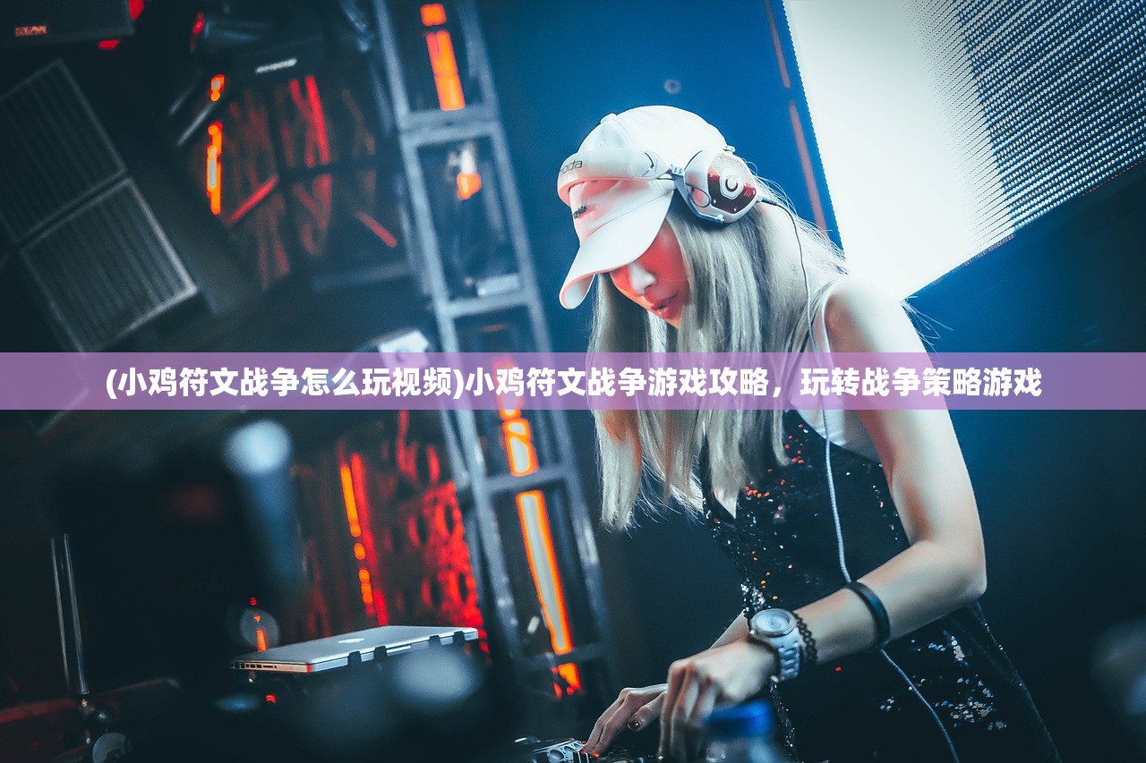 (小鸡符文战争怎么玩视频)小鸡符文战争游戏攻略，玩转战争策略游戏