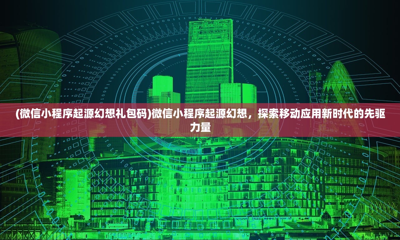 (微信小程序起源幻想礼包码)微信小程序起源幻想，探索移动应用新时代的先驱力量
