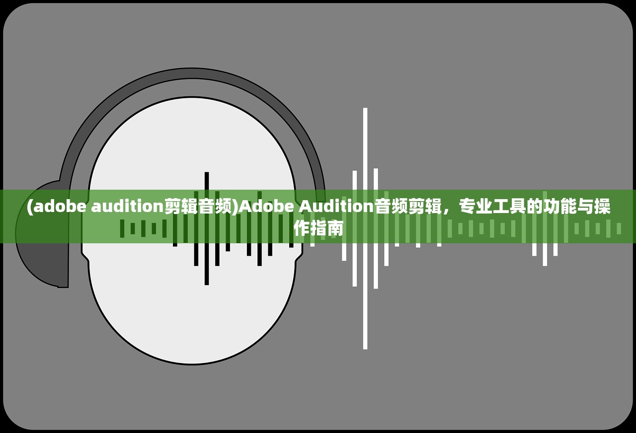 (adobe audition剪辑音频)Adobe Audition音频剪辑，专业工具的功能与操作指南