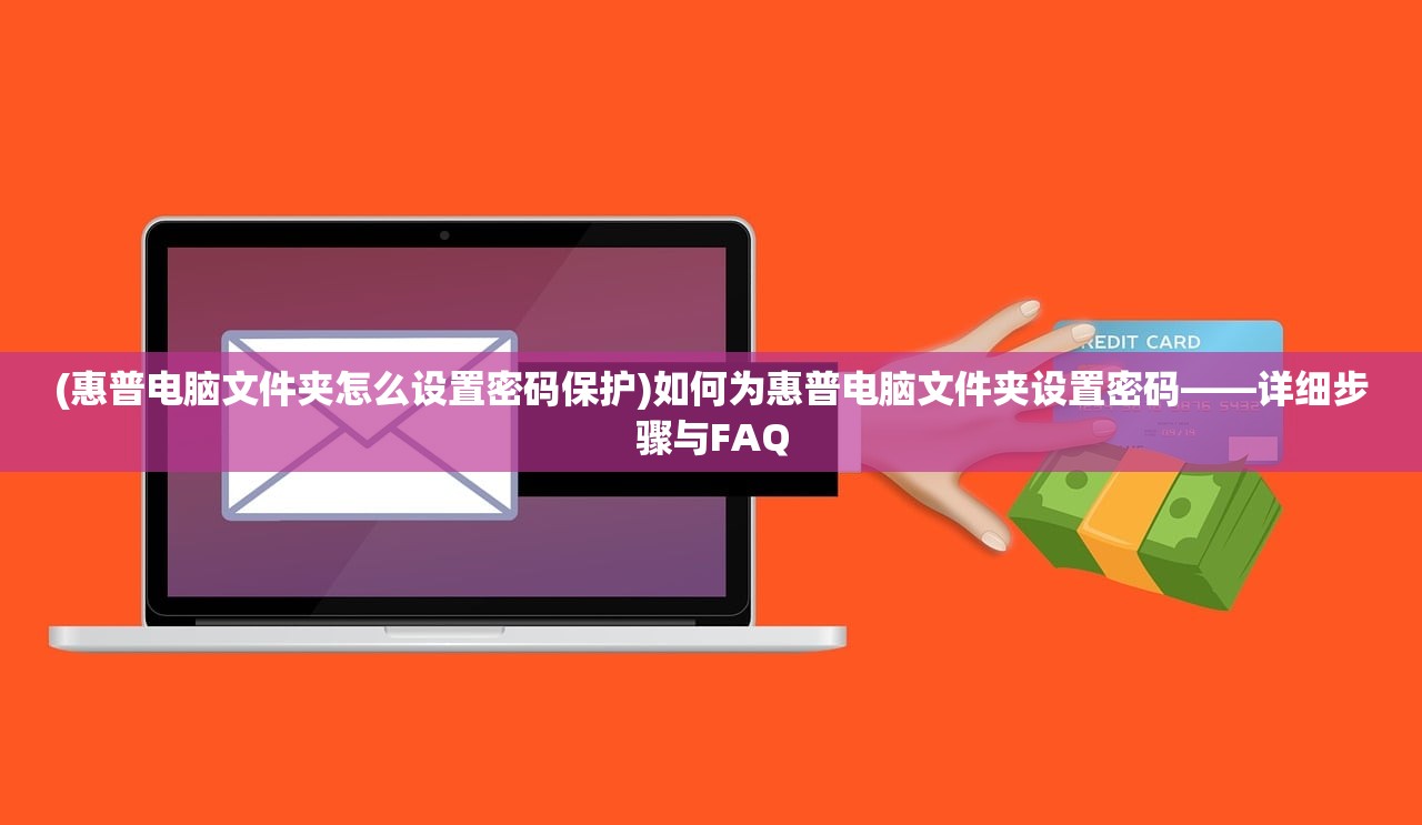 (惠普电脑文件夹怎么设置密码保护)如何为惠普电脑文件夹设置密码——详细步骤与FAQ
