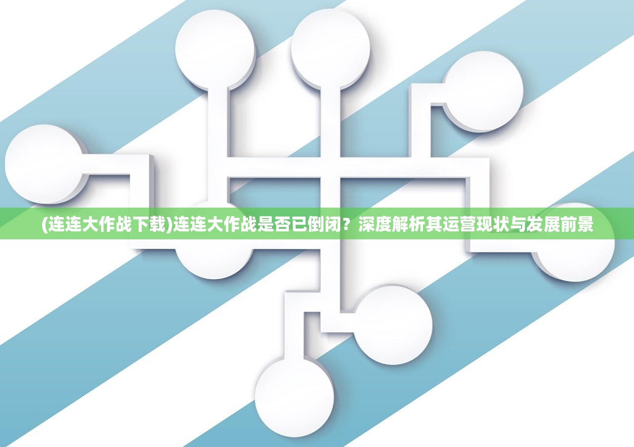 (连连大作战下载)连连大作战是否已倒闭？深度解析其运营现状与发展前景