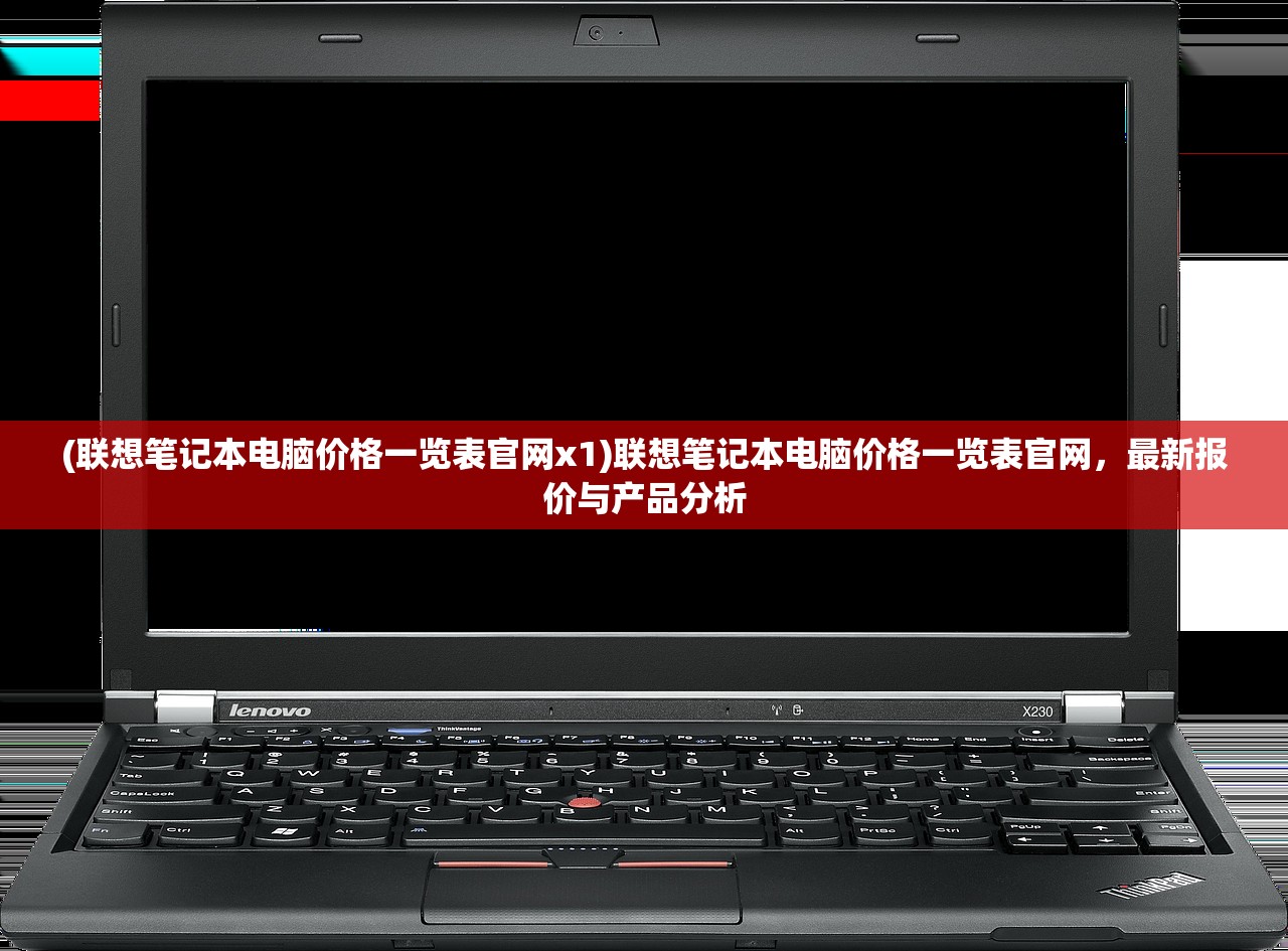 (联想笔记本电脑价格一览表官网x1)联想笔记本电脑价格一览表官网，最新报价与产品分析