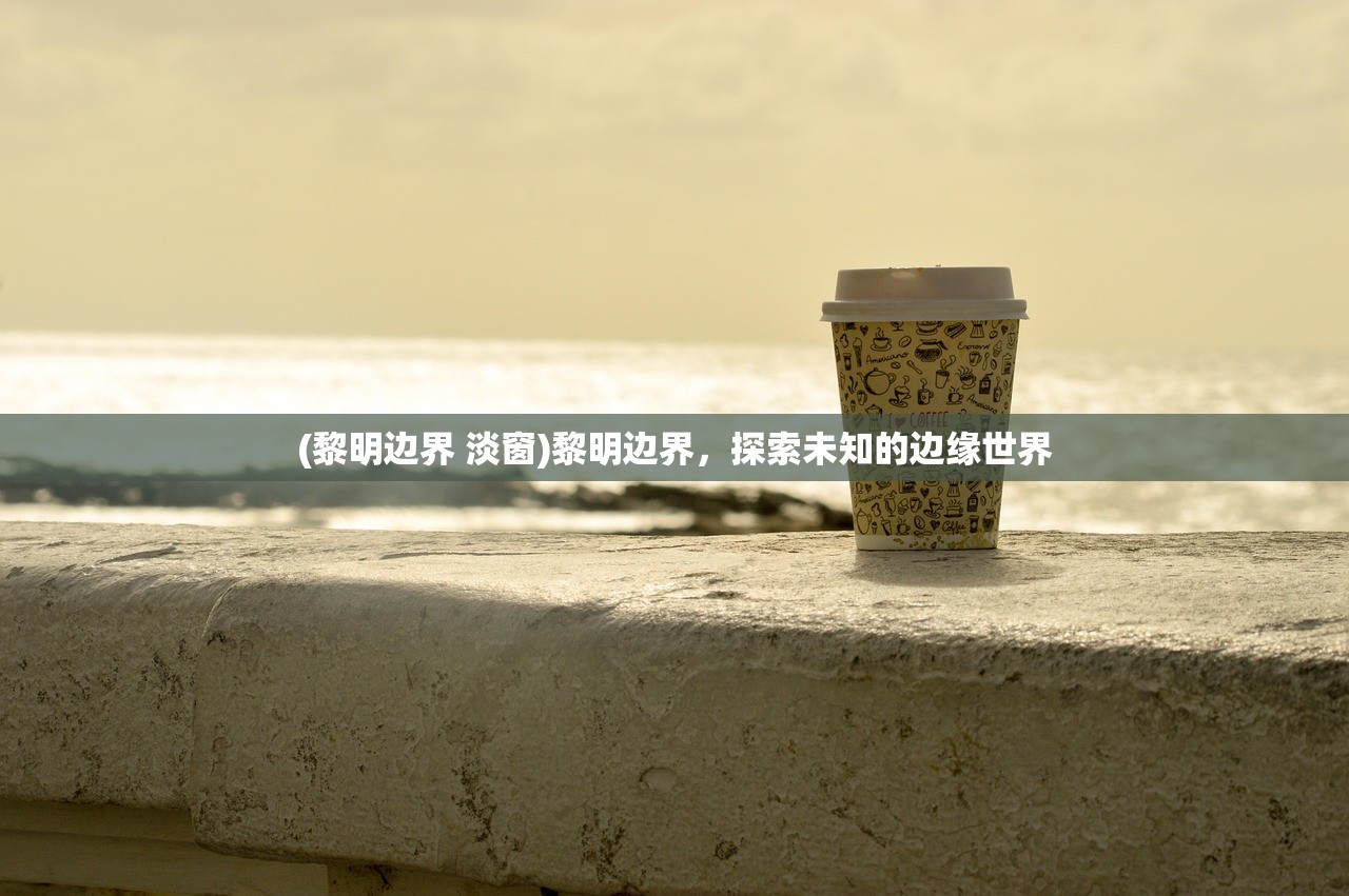 (黎明边界 淡窗)黎明边界，探索未知的边缘世界