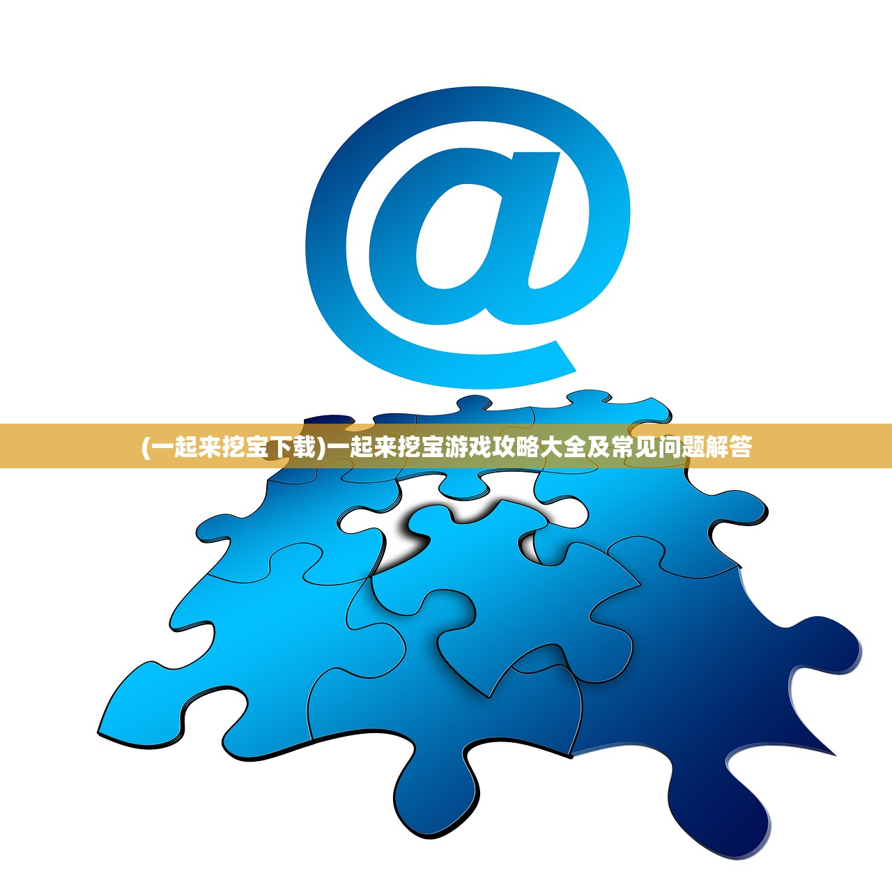 (一起来挖宝下载)一起来挖宝游戏攻略大全及常见问题解答