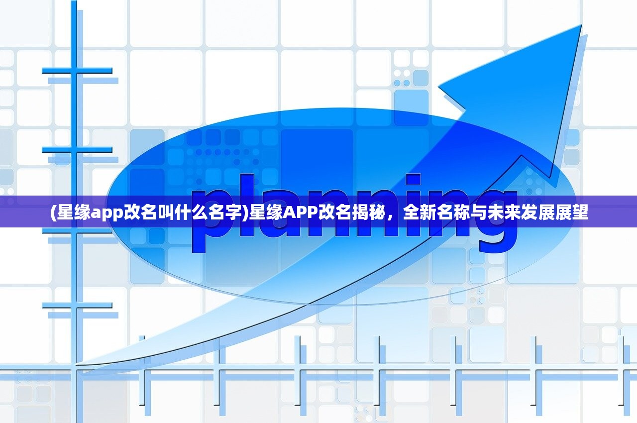 (星缘app改名叫什么名字)星缘APP改名揭秘，全新名称与未来发展展望