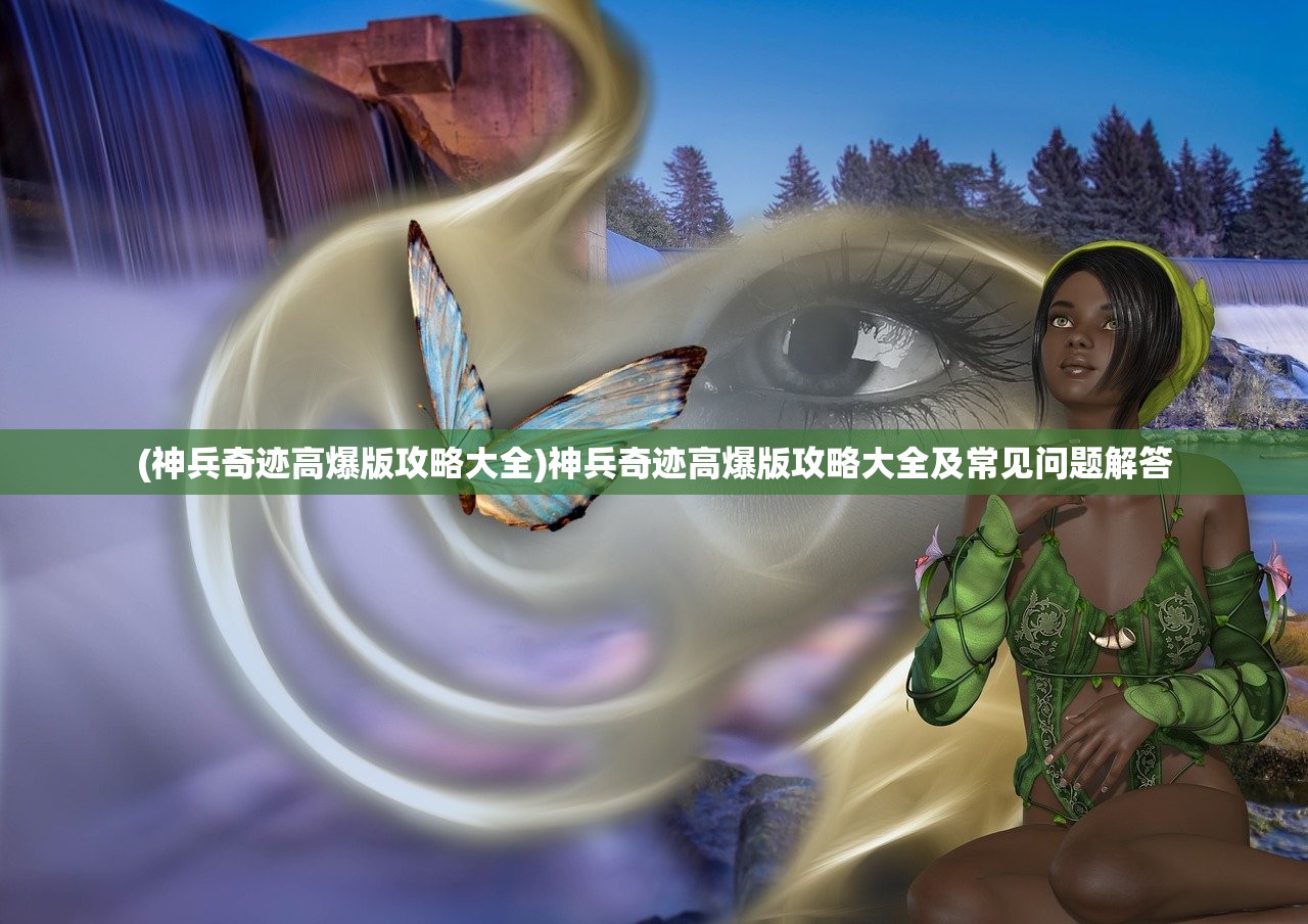 (神兵奇迹高爆版攻略大全)神兵奇迹高爆版攻略大全及常见问题解答