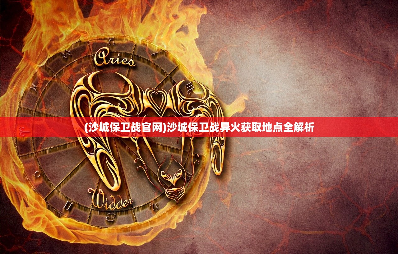 (沙城保卫战官网)沙城保卫战异火获取地点全解析