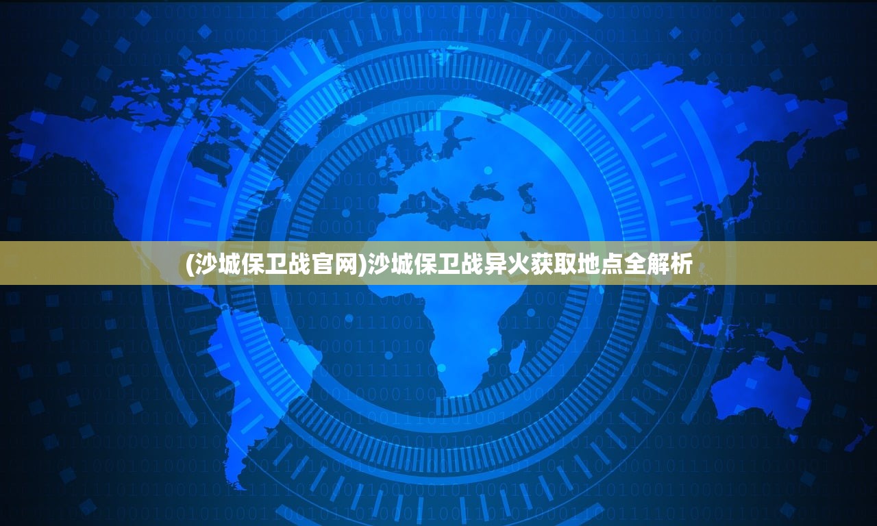 (沙城保卫战官网)沙城保卫战异火获取地点全解析