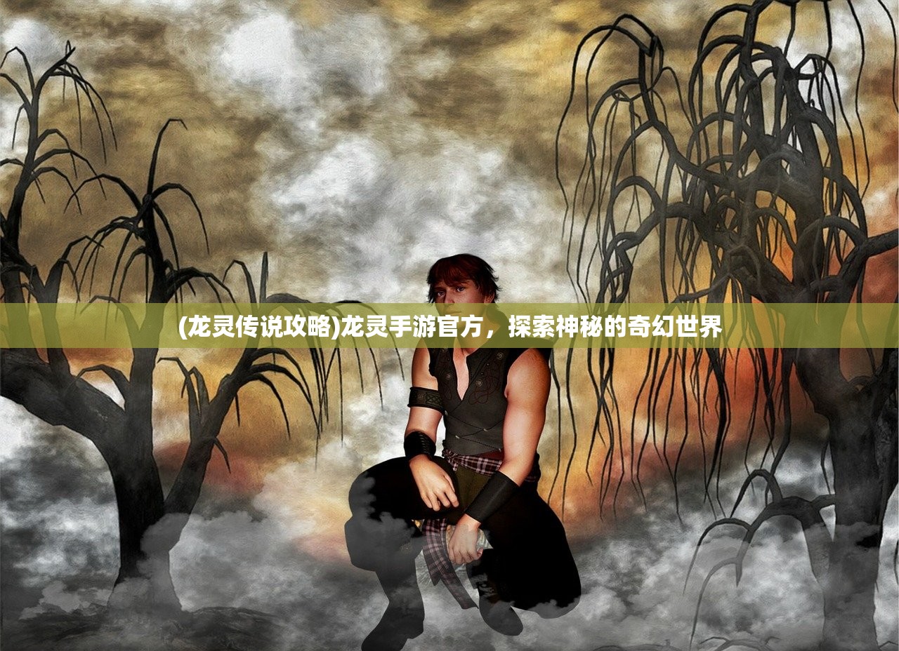 (龙灵传说攻略)龙灵手游官方，探索神秘的奇幻世界
