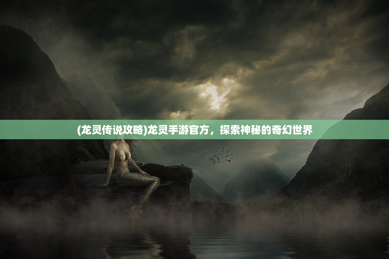 (龙灵传说攻略)龙灵手游官方，探索神秘的奇幻世界