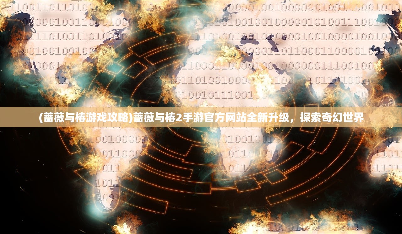 (蔷薇与椿游戏攻略)蔷薇与椿2手游官方网站全新升级，探索奇幻世界