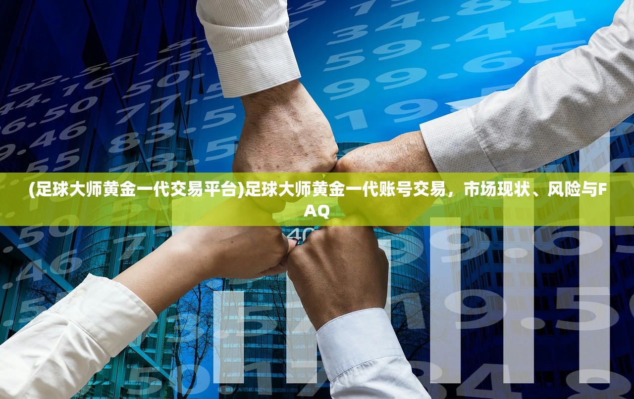 (足球大师黄金一代交易平台)足球大师黄金一代账号交易，市场现状、风险与FAQ