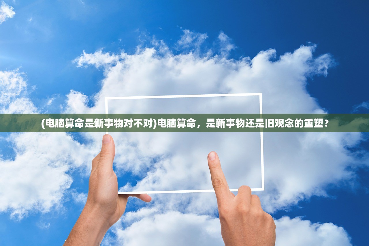 (电脑算命是新事物对不对)电脑算命，是新事物还是旧观念的重塑？