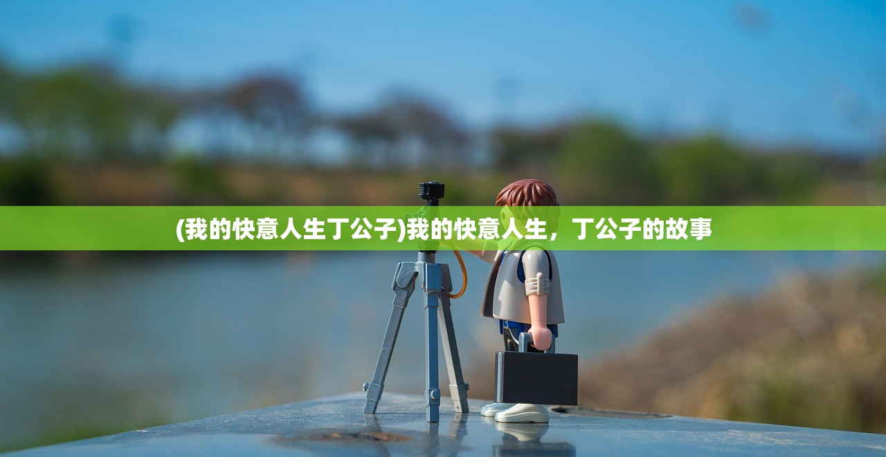 (我的快意人生丁公子)我的快意人生，丁公子的故事