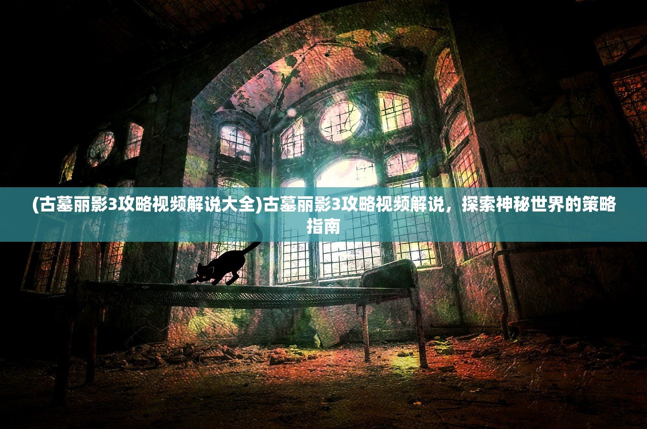 (古墓丽影3攻略视频解说大全)古墓丽影3攻略视频解说，探索神秘世界的策略指南