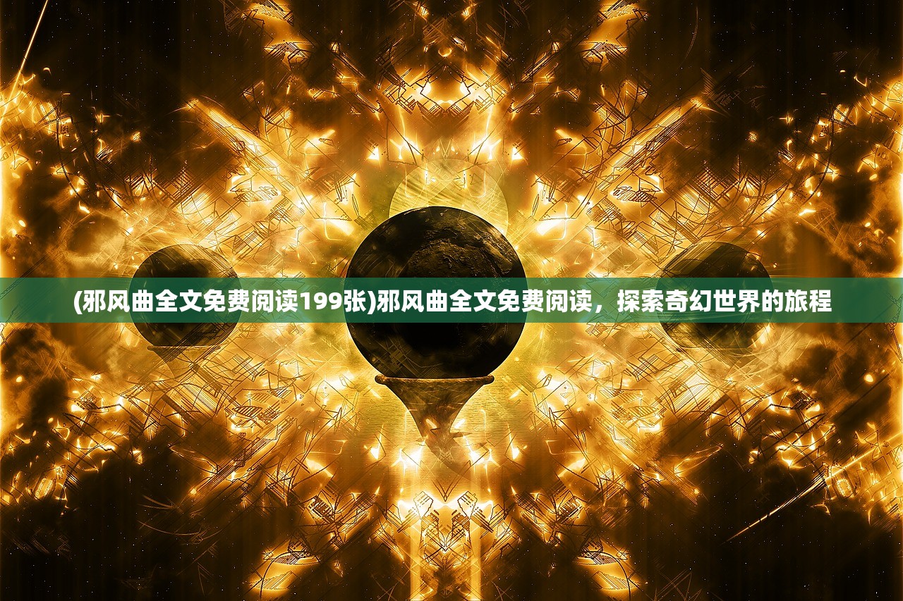 (邪风曲全文免费阅读199张)邪风曲全文免费阅读，探索奇幻世界的旅程