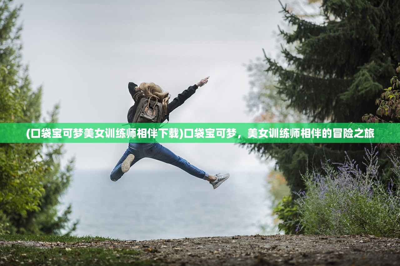 (口袋宝可梦美女训练师相伴下载)口袋宝可梦，美女训练师相伴的冒险之旅