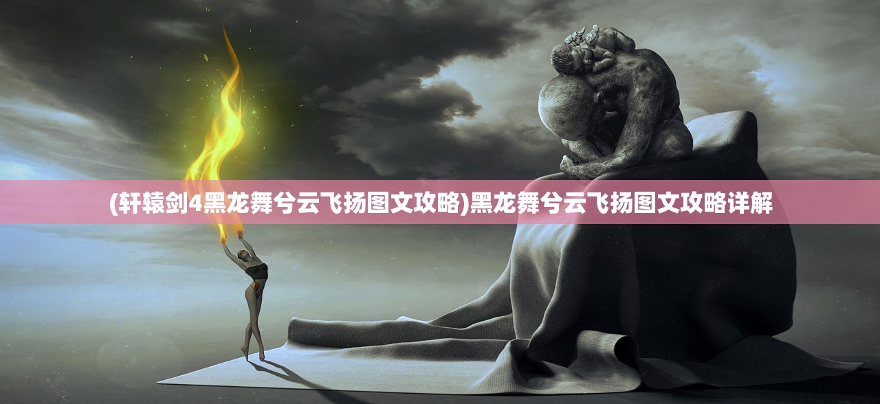 (轩辕剑4黑龙舞兮云飞扬图文攻略)黑龙舞兮云飞扬图文攻略详解