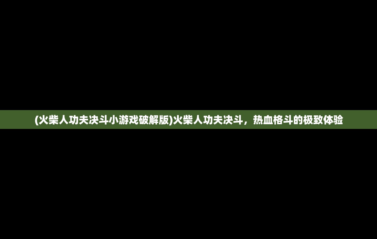 (火柴人功夫决斗小游戏破解版)火柴人功夫决斗，热血格斗的极致体验