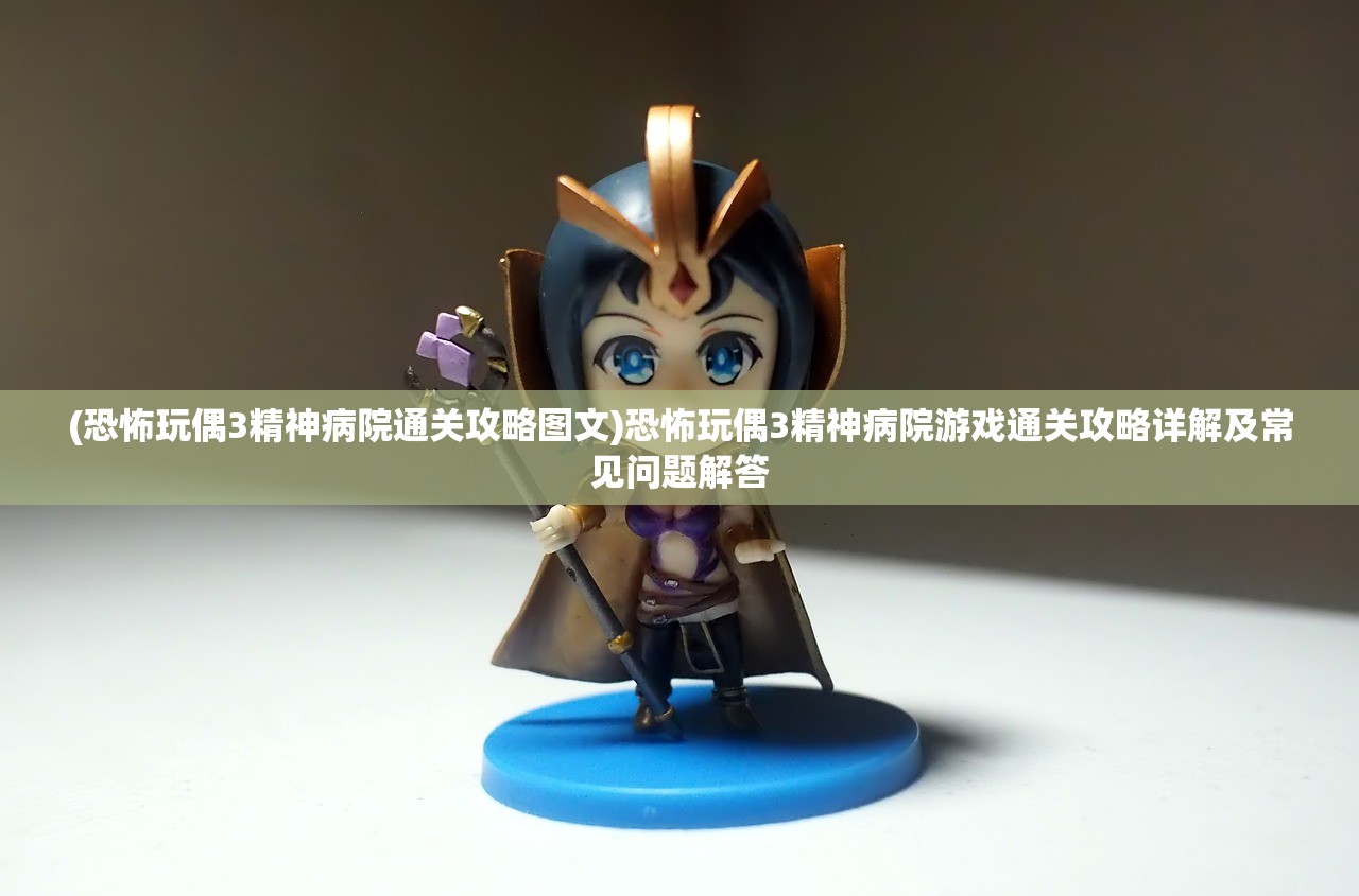 (恐怖玩偶3精神病院通关攻略图文)恐怖玩偶3精神病院游戏通关攻略详解及常见问题解答