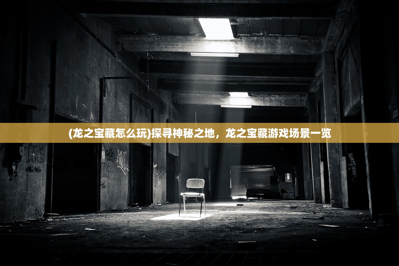 (龙之宝藏怎么玩)探寻神秘之地，龙之宝藏游戏场景一览