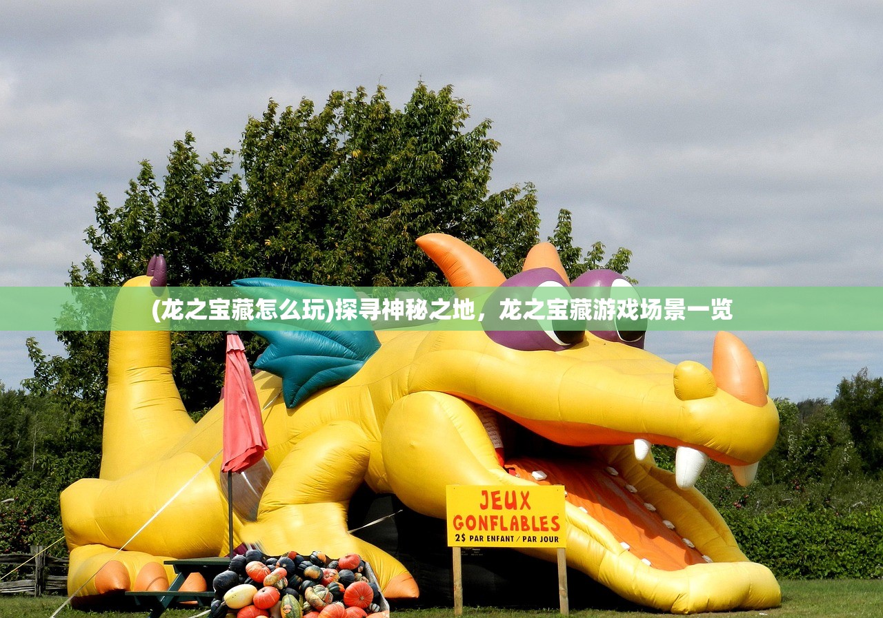 (龙之宝藏怎么玩)探寻神秘之地，龙之宝藏游戏场景一览