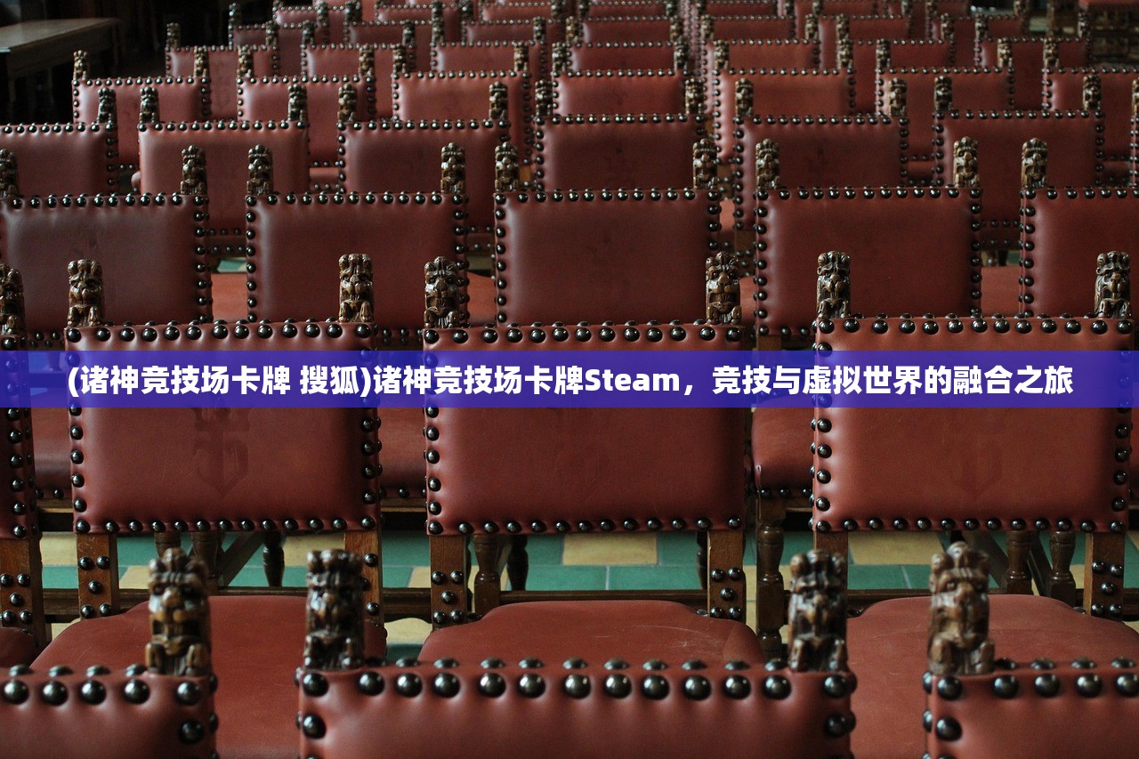 (诸神竞技场卡牌 搜狐)诸神竞技场卡牌Steam，竞技与虚拟世界的融合之旅