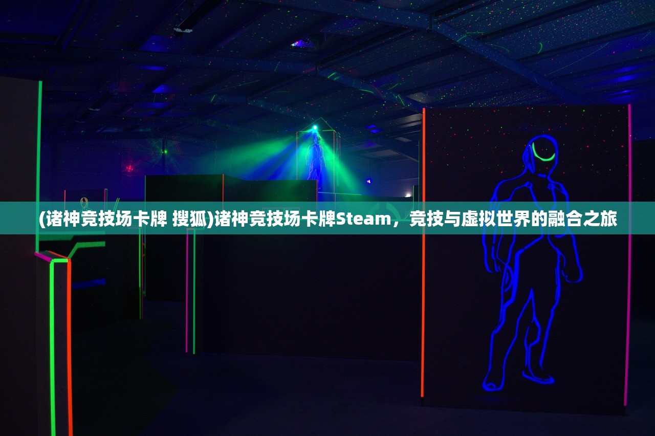 (诸神竞技场卡牌 搜狐)诸神竞技场卡牌Steam，竞技与虚拟世界的融合之旅