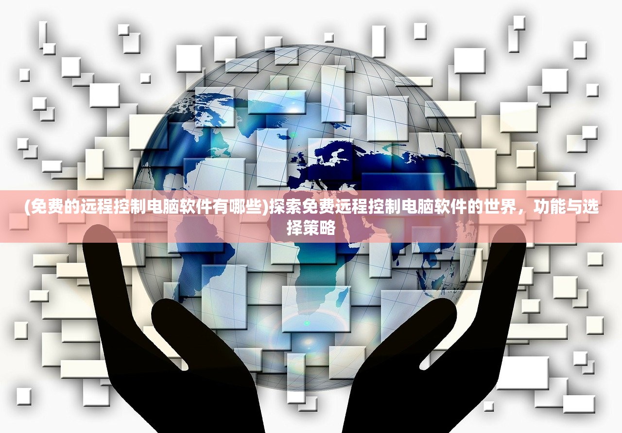 (免费的远程控制电脑软件有哪些)探索免费远程控制电脑软件的世界，功能与选择策略