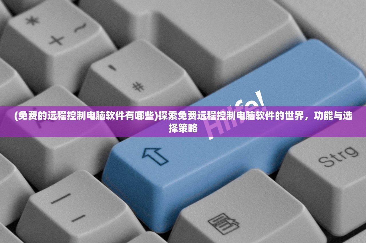 (免费的远程控制电脑软件有哪些)探索免费远程控制电脑软件的世界，功能与选择策略