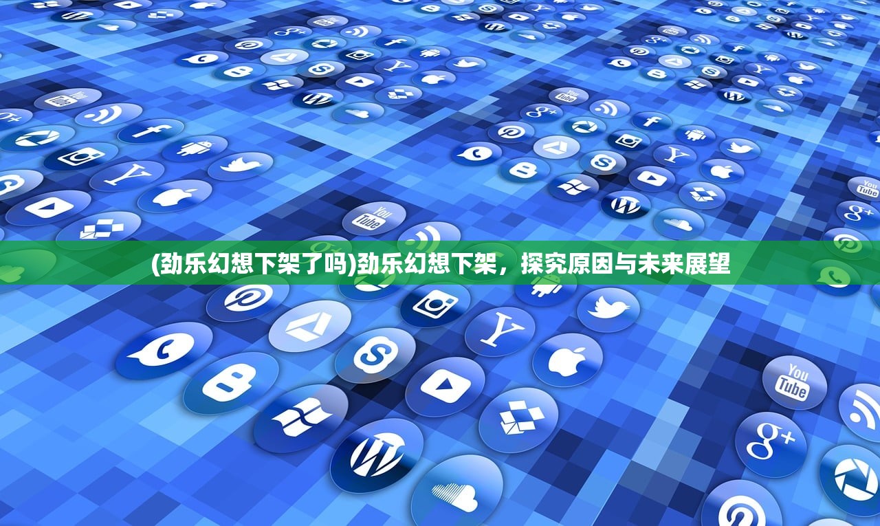 (劲乐幻想下架了吗)劲乐幻想下架，探究原因与未来展望