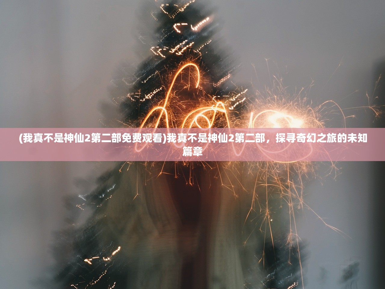 (我真不是神仙2第二部免费观看)我真不是神仙2第二部，探寻奇幻之旅的未知篇章